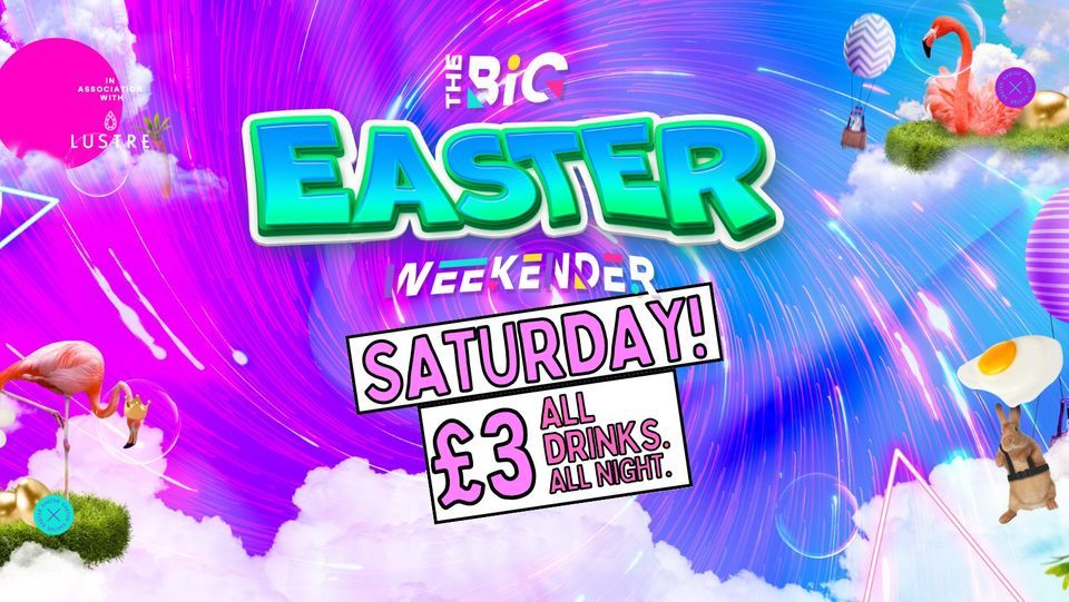 THE BIG EASTER WEEKENDER SATURDAY \u00a33 ALL DRINKS ALL NIGHT