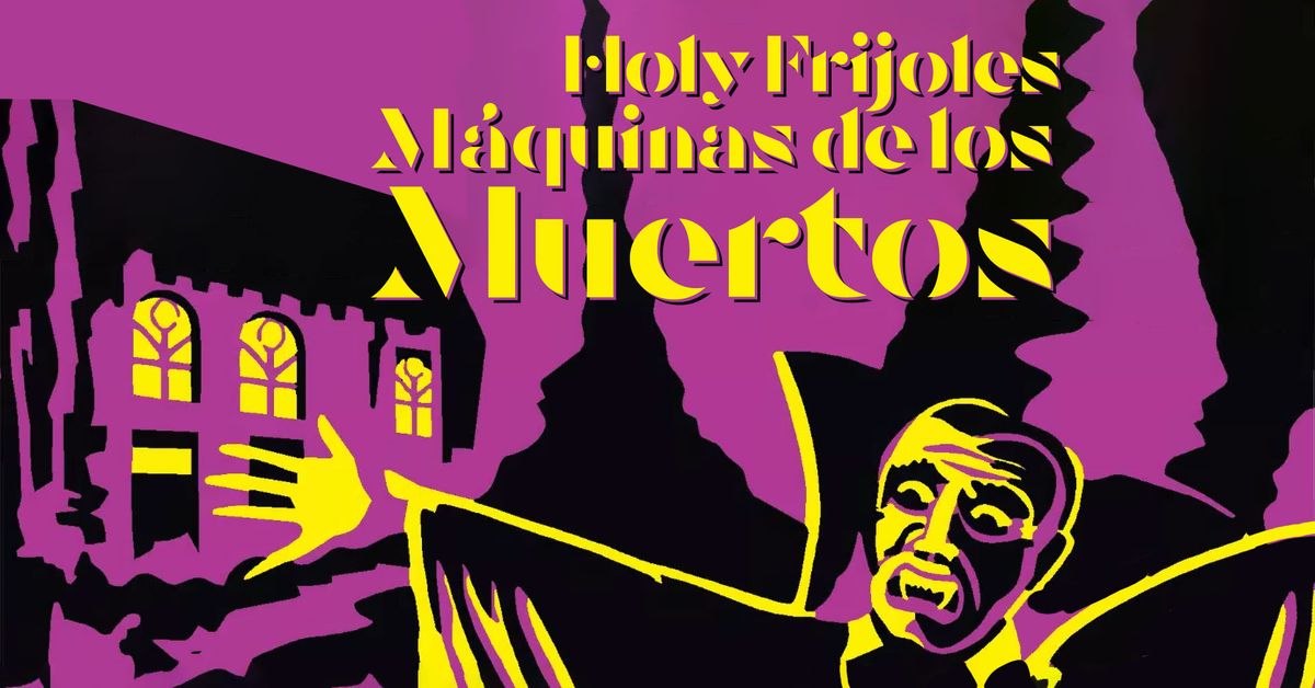 Holy Frijoles M\u00e1quinas de los Muertos (3 events over 2 horrifying days)