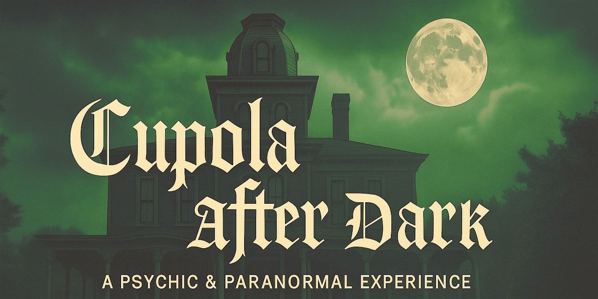 Cupola After Dark: A Psychic & Paranormal Experience