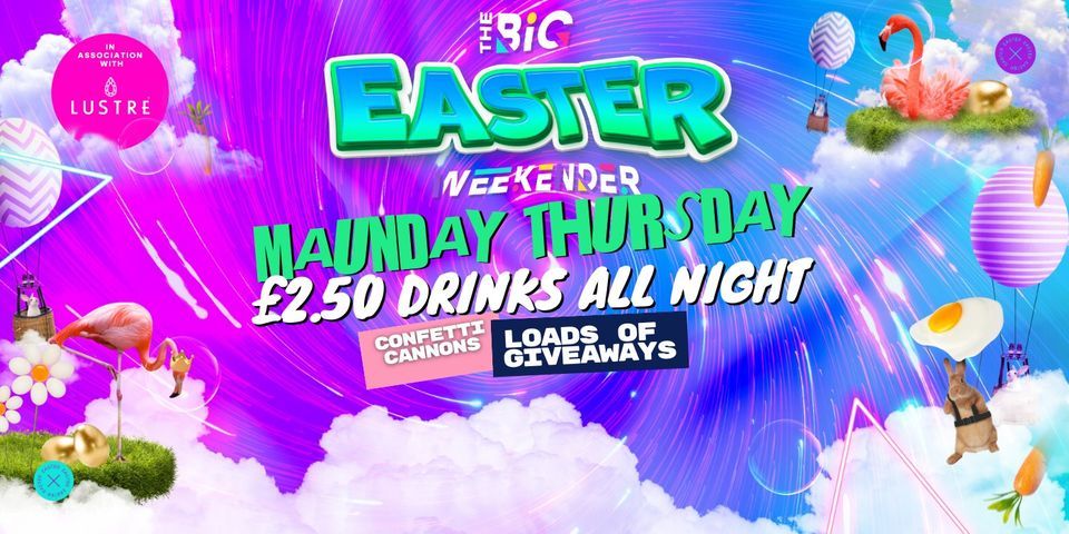 THE BIG EASTER WEEKENDER MAUNDAY THURSDAY \u00a32.50 DRINKS