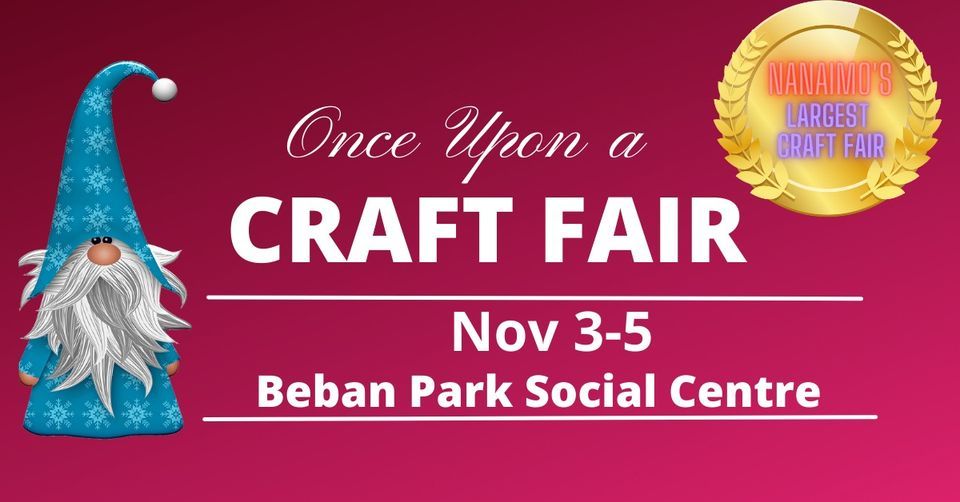 Once Upon A Craft Fair Beban Park Social Centre, Nanaimo, BC November 3 to November 5